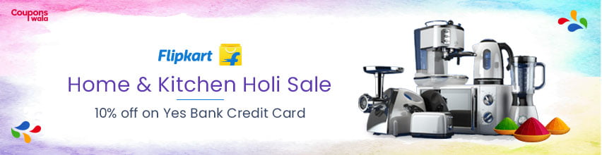 Flipkart Home & Kitchen Holi Deal | 10% off on Yes Bank Credit Card
